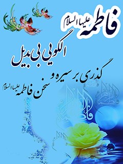 فاطمه عليها السلام الگويي بي بديل گذري بر سيره و سخن فاطمه عليها السلام